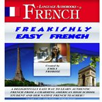 Freakishly easy french. A Delightfully Easy Way to Learn Authentic French from a Charming American High School Student and H cover image cdn