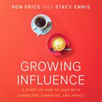 Growing influence. A Story of How to Lead with Character, Expertise, and Impact cover image cdn