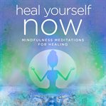 Heal yourself now. Mindfulness Meditations for Healing cover image cdn