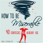 How to be miserable. 40 Strategies You Already Use cover image cdn