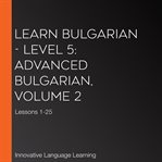 Learn Bulgarian. Level 5, advanced, volume 2, lessons 1-25 cover image cdn