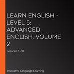 Learn English - level 5: advanced English : Volume 2: Lessons 1-25 cover image cdn
