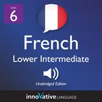 Learn french - level 6: lower intermediate french, volume 1. Lessons 1-23 cover image cdn