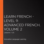 Learn French - level 9: advanced French : Volume 2: Lessons 1-25 cover image cdn