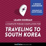 Learn korean: a complete phrase compilation for traveling to south korea. Plus Bonus Audiobook "Holidays in South Korea" cover image cdn