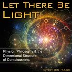 Let there be light : physics, philosophy & the dimensional structure of consciousness cover image cdn