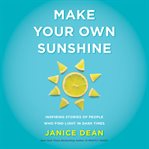 Make your own sunshine : inspiring stories of people who find light in dark times cover image cdn