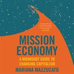 Mission Economy : A Moonshot Guide to Changing Capitalism cover image cdn