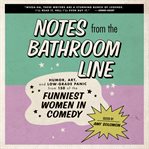 Notes from the bathroom line : humor, art, and low-grade panic from 150 of the funniest women in comedy cover image cdn