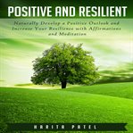 Positive and resilient. Naturally Develop a Positive Outlook and Increase Your Resilience with Affirmations and Meditation cover image cdn