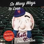 So many ways to lose : the amazin' true story of the New York Mets--the best worst team in sports cover image cdn