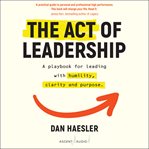 The act of leadership : a playbook for leading with humility, clarity and purpose cover image cdn