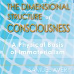 The dimensional structure of consciousness : a physical basis for immaterialism cover image cdn