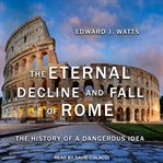 The eternal decline and fall of Rome : the history of a dangerous idea cover image cdn