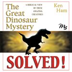 The great dinosaur mystery solved. A Biblical View of These Amazing Creatures cover image cdn
