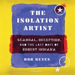 The isolation artist : scandal, deception, and the last days of Robert Indiana cover image cdn