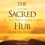 The sacred hub : living in the shimmering light of your true self cover image cdn