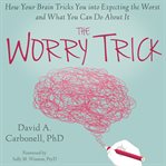The worry trick. How Your Brain Tricks You into Expecting the Worst and What You Can Do About It cover image cdn