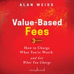 Value-based fees : how to charge--and get--what you're worth : powerful techniques for the successful practitioner cover image cdn