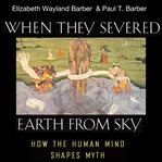 When they severed Earth from sky : how the human mind shapes myth cover image cdn