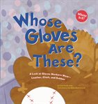 Whose gloves are these? : a look at gloves workers wear-- leather, cloth, and rubber cover image cdn