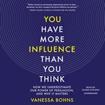 You have more influence than you think : how we underestimate our power of persuasion, and why it matters cover image cdn