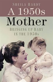 A 1950s mother : bringing up baby in the 1950s cover image cdn