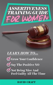 Assertiveness Training Guide for Women : Learn How to Grow Your Confidence, Say the Positive NO, Not Being Nice and Feel Guilty All the Time cover image cdn