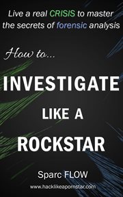 How to investigate like a rockstar : live a real crisis to master the secrets of forensic analysis cover image cdn