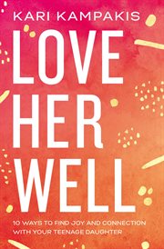 Love her well : 10 ways to find joy and connection with your teenage daughter cover image cdn