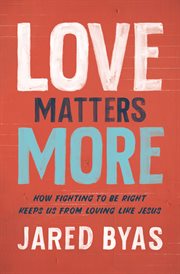 Love matters more : how fighting to be right keeps us from loving like Jesus cover image cdn