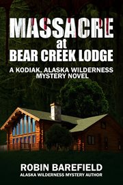 Massacre at Bear Creek Lodge : A Kodiak, Alaska Wilderness Mystery Novel cover image cdn