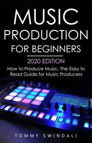 Music production for beginners 2020 edition : how to produce music ; the easy to read guide for music producers (music business, electronic dance music, EDM, producing music) cover image cdn