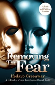 Removing the fear. A Truth Journey from Fear to Freedom cover image cdn