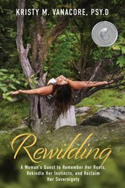 Rewilding. A Woman's Quest to Remember Her Roots, Rekindle Her Instincts, and Reclaim Her Sovereignty cover image cdn