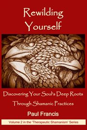 Rewilding yourself: discovering your soul's deep roots through shamanic practices cover image cdn