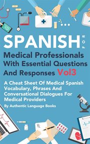 Spanish for medical professionals with essential questions and responses, volume 3. A Cheat Sheet Of Medical Spanish Vocabulary, Phrases And Conversational Dialogues For Medical Provid cover image cdn