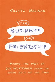 The business of friendship : making the most of our relationships where we spend most of our time cover image cdn