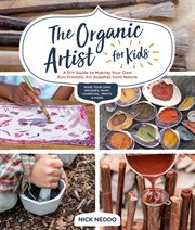 The organic artist for kids : a DIY guide to making your own eco-friendly art supplies from nature cover image cdn