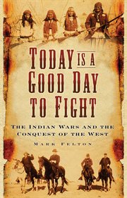 Today is a good day to fight : the Indian Wars and the conquest of the West cover image cdn