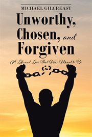 Unworthy, chosen, and forgiven. A Life and Love That Was Meant to Be cover image cdn