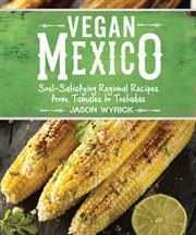 Vegan Mexico : soul-satisfying regional recipes from tamales to tostadas cover image cdn