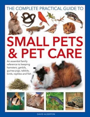 The complete practical guide to small pets & pet care : an essential family reference to keeping hamsters, gerbils, guinea pigs, rabbits, birds, reptiles and fish  cover image cdn