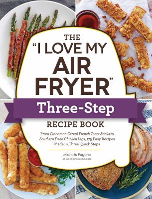 The "I love my air fryer" three-step recipe book : from cinnamon cereal French toast sticks to Southern fried chicken legs, 175 easy recipes made in three quick steps  cover image cdn