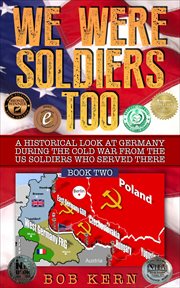 We were soldiers too. Book two, A historical look at Germany during the Cold War from the US soldiers who served there cover image cdn