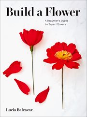 Build a flower : a beginner's guide to paper flowers cover image cdn