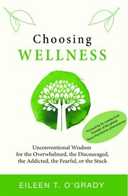 Choosing wellness : unconventional wisdom for the overwhelmed, the discouraged, the addicted, the fearful, or the stuck cover image cdn