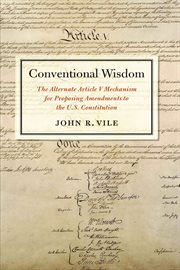 Conventional wisdom : the alternate Article V mechanism for proposing amendments to the U.S. Constitution cover image cdn