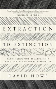 EXTRACTION TO EXTINCTION : rethinking our relationship with earth's natural resources cover image cdn
