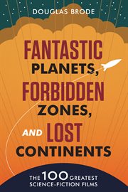Fantastic planets, forbidden zones, and lost continents : the 100 greatest science fiction films cover image cdn